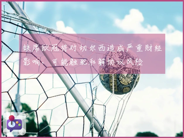 缺席欧冠将对切尔西造成严重财经影响，可能触犯和解协议风险